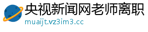 央视新闻网老师离职